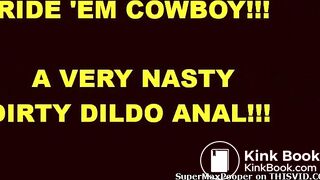 Ride'em Cowboy - A Very Nasty Dirty Dildo Anal!